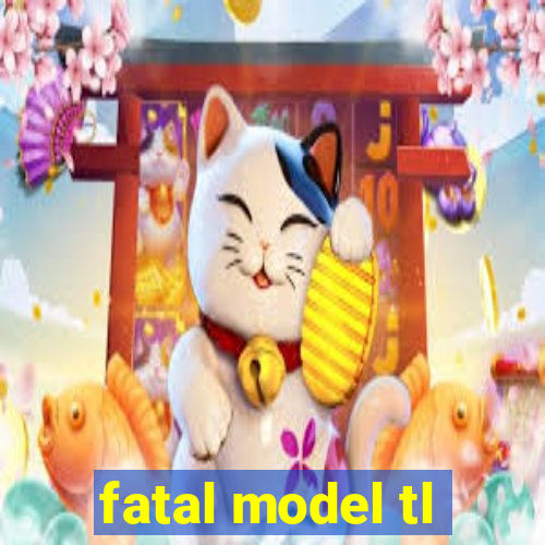 fatal model tl